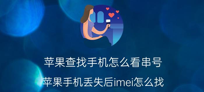 苹果查找手机怎么看串号 苹果手机丢失后imei怎么找？imei是什么意思？